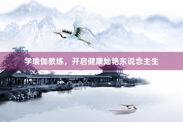 学瑜伽教练，开启健康灿艳东说念主生