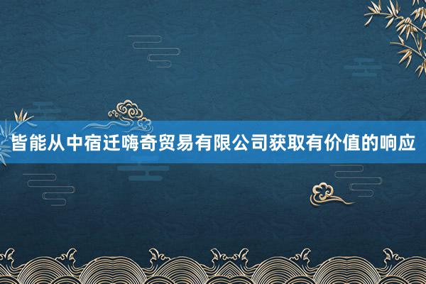 皆能从中宿迁嗨奇贸易有限公司获取有价值的响应